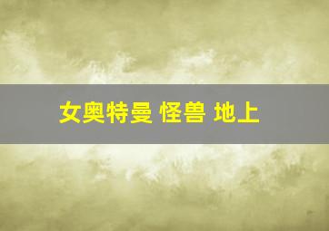 女奥特曼 怪兽 地上